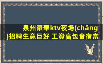 泉州豪華ktv夜場(chǎng)招聘生意巨好 工資高包食宿當(dāng)天上班當(dāng)天結(jié)